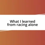 What I learned from racing alone