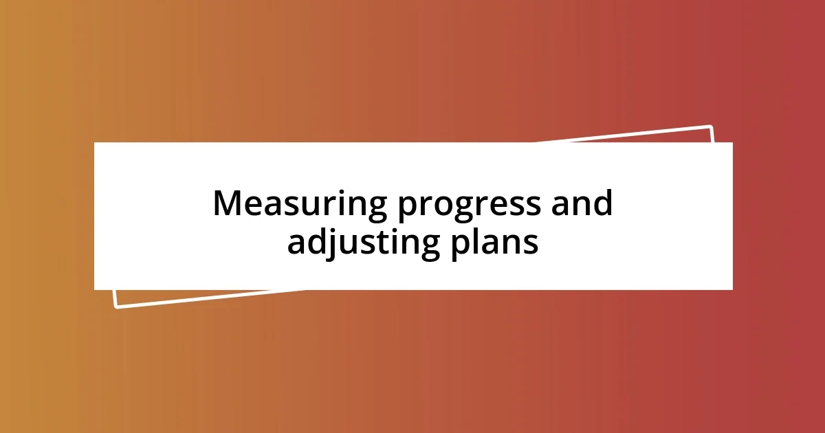 Measuring progress and adjusting plans