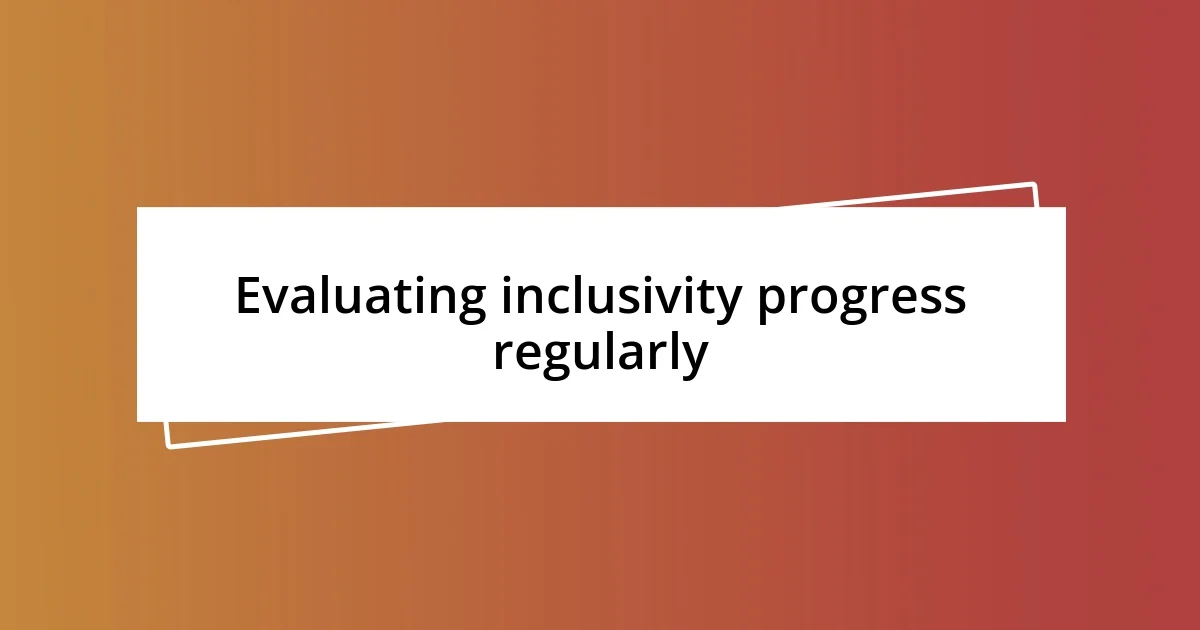 Evaluating inclusivity progress regularly