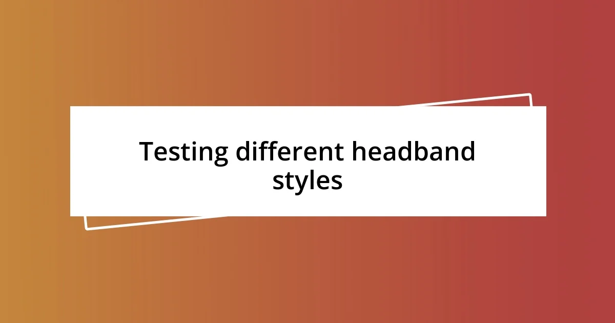 Testing different headband styles