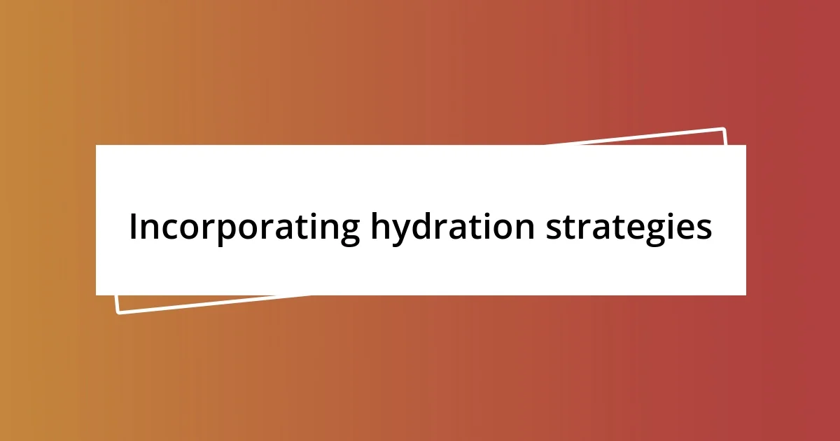 Incorporating hydration strategies