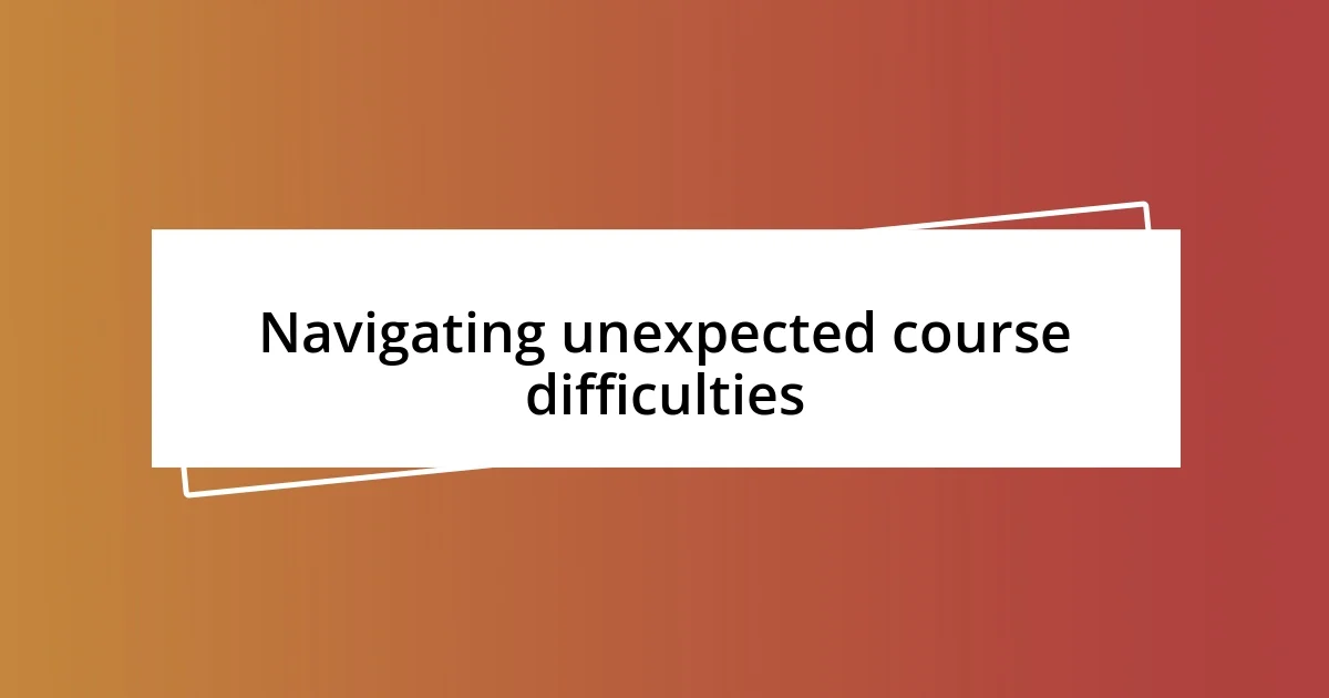 Navigating unexpected course difficulties