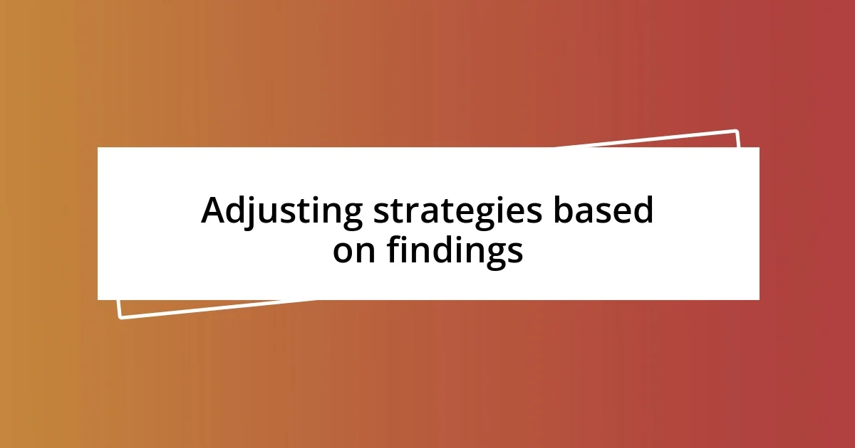 Adjusting strategies based on findings