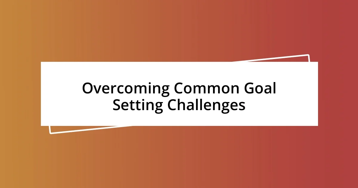 Overcoming Common Goal Setting Challenges