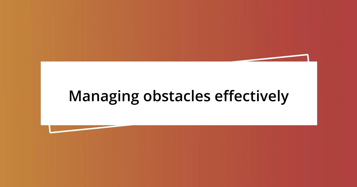 Managing obstacles effectively