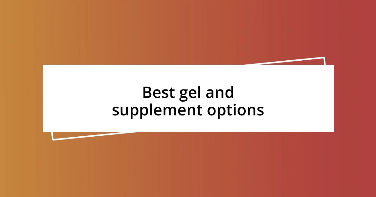 Best gel and supplement options