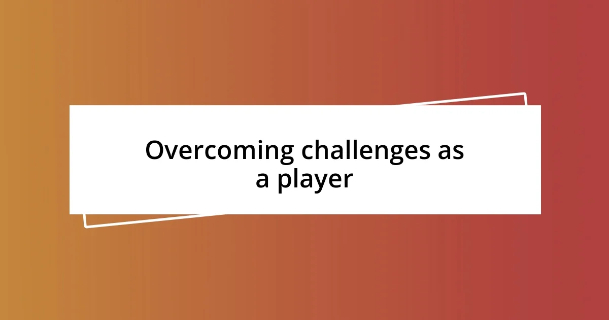 Overcoming challenges as a player