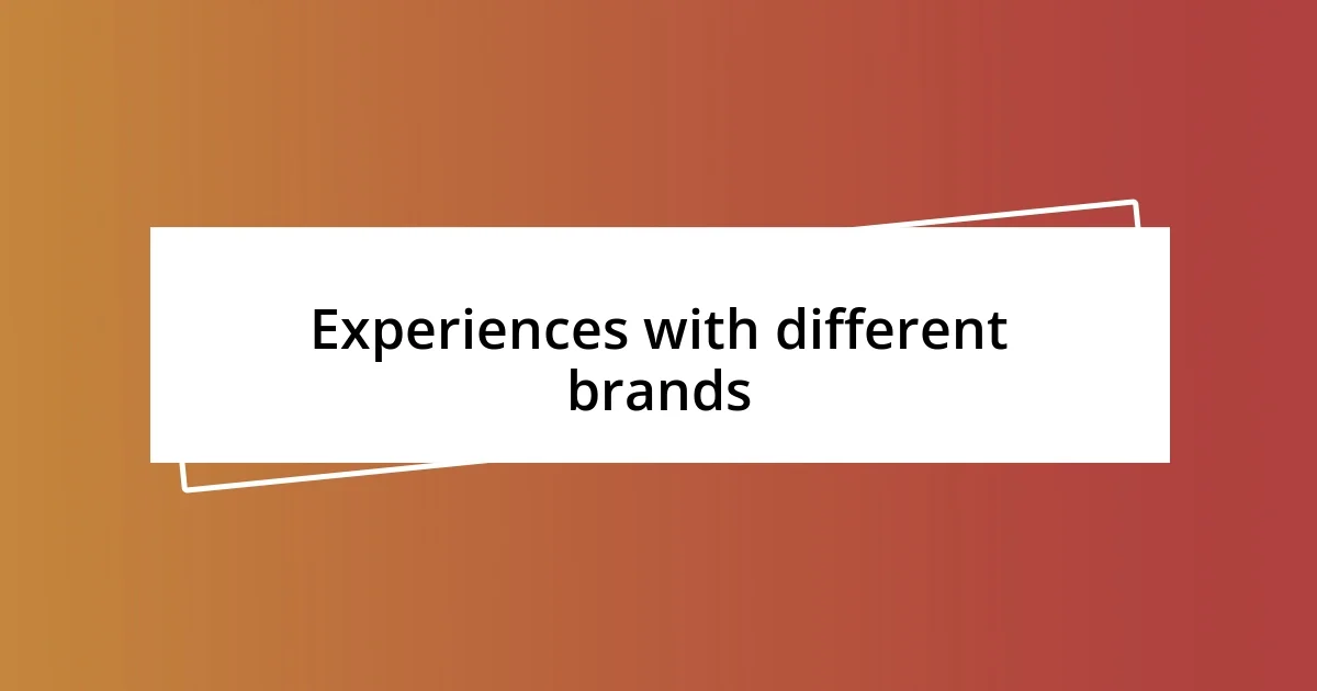 Experiences with different brands