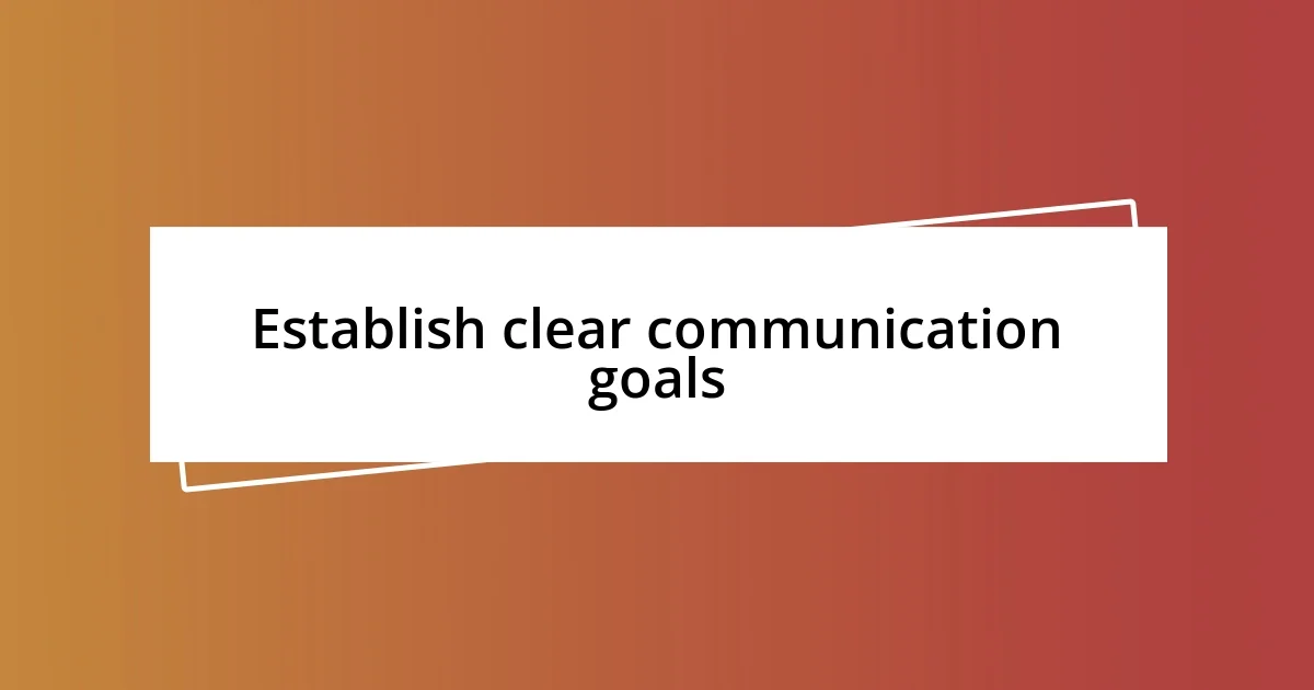 Establish clear communication goals