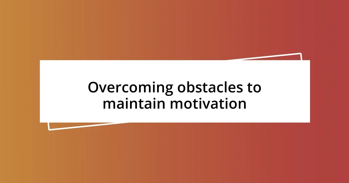 Overcoming obstacles to maintain motivation